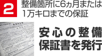 整備箇所に６ヵ月または１万キロまでの保証 整備箇所に６ヵ月または１万キロまでの保証