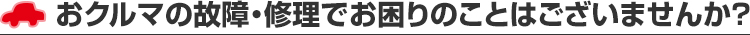 おクルマの故障・修理でお困りのことはございませんか?